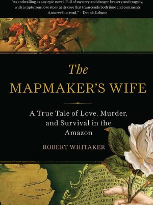The Mapmakers Wife-A True Tale Of Love-Murder-And Survival In The Amazon
